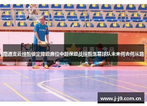 南通支云提前锁定降级席位中超保级战提前落幕球队未来何去何从路