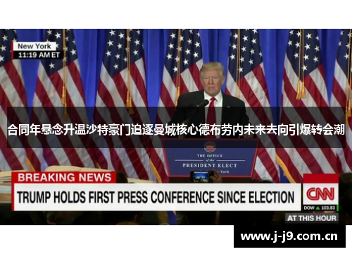 合同年悬念升温沙特豪门追逐曼城核心德布劳内未来去向引爆转会潮